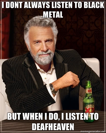I-DONT-ALWAYS-LISTEN-TO-BLACK-METAL-BUT-WHEN-I-DO-I-LISTEN-TO-DEAFHEAVEN