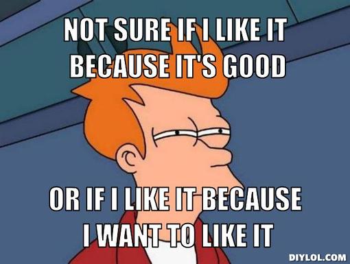 futurama-fry-meme-generator-not-sure-if-i-like-it-because-it-s-good-or-if-i-like-it-because-i-want-to-like-it-bcd547