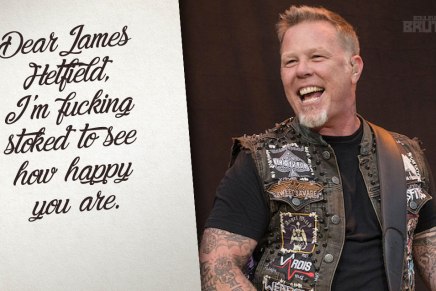 Dear James Hetfield, I’m fucking stoked to see how happy you are